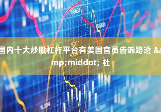 国内十大炒股杠杆平台有美国官员告诉路透 &middot; 社