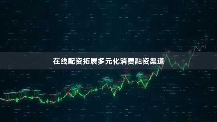 在线配资拓展多元化消费融资渠道