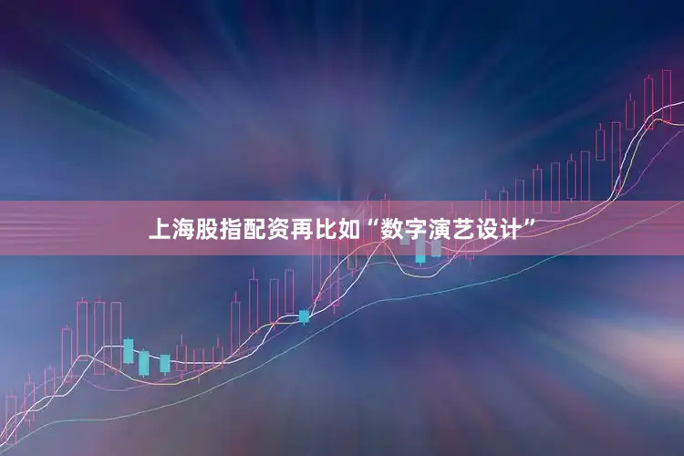 上海股指配资再比如“数字演艺设计”