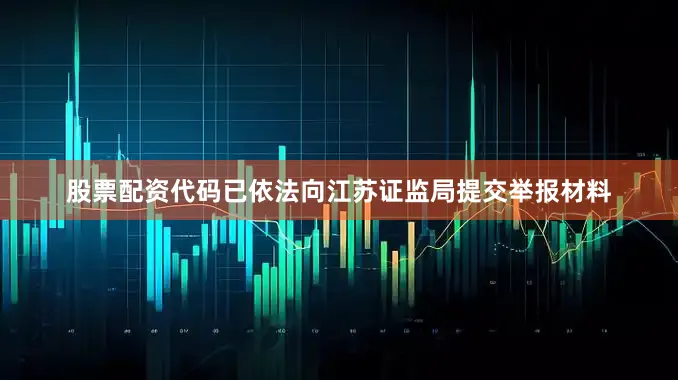 股票配资代码已依法向江苏证监局提交举报材料