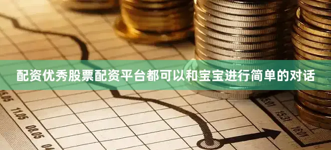 配资优秀股票配资平台都可以和宝宝进行简单的对话