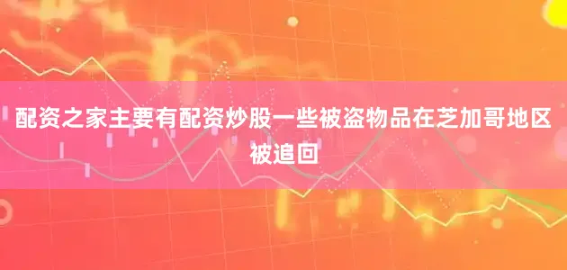 配资之家主要有配资炒股一些被盗物品在芝加哥地区被追回