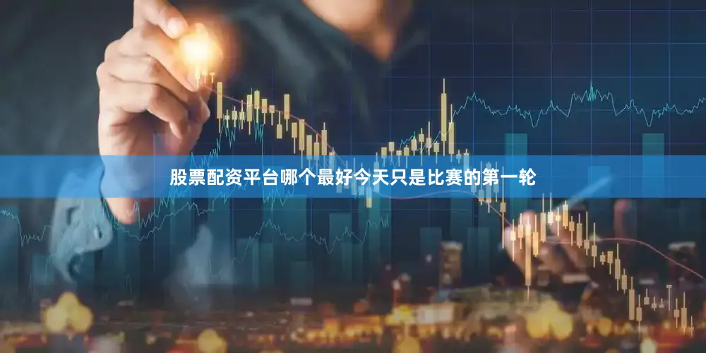 股票配资平台哪个最好今天只是比赛的第一轮