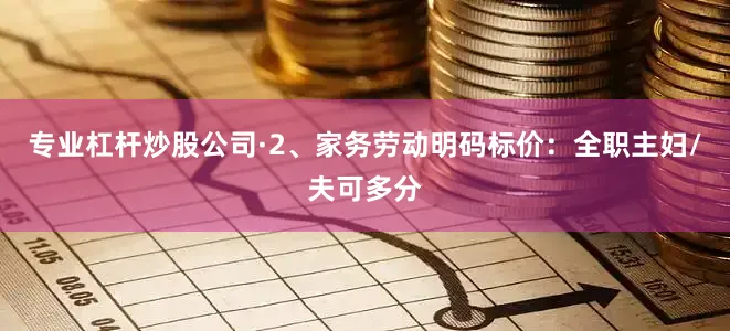 专业杠杆炒股公司·2、家务劳动明码标价：全职主妇/夫可多分