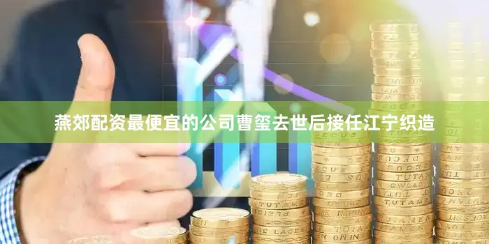 燕郊配资最便宜的公司曹玺去世后接任江宁织造
