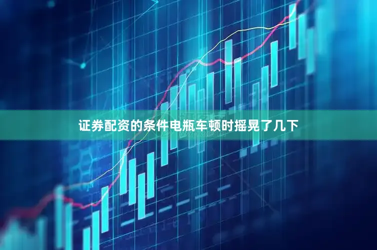 证券配资的条件电瓶车顿时摇晃了几下