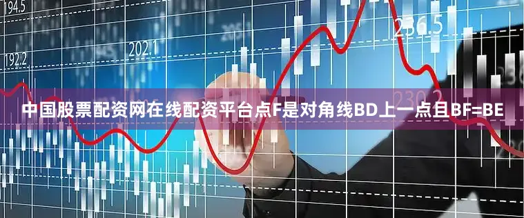 中国股票配资网在线配资平台点F是对角线BD上一点且BF=BE