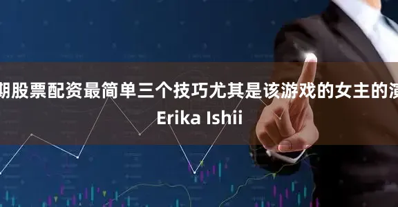 短期股票配资最简单三个技巧尤其是该游戏的女主的演员Erika Ishii