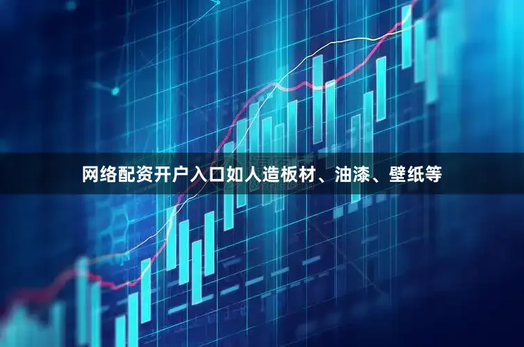 网络配资开户入口如人造板材、油漆、壁纸等