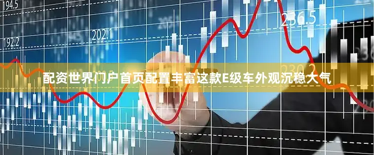 配资世界门户首页配置丰富这款E级车外观沉稳大气