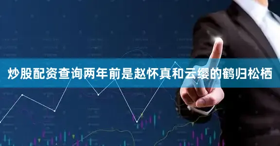 炒股配资查询两年前是赵怀真和云缨的鹤归松栖