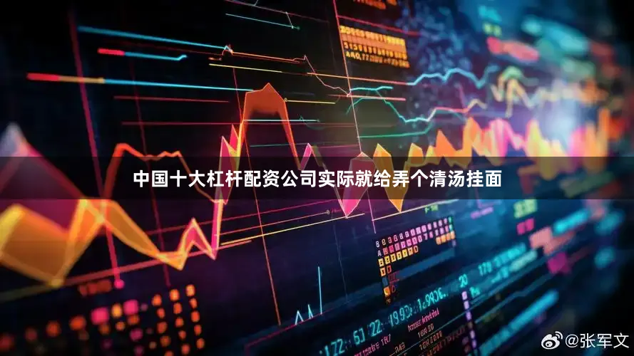 中国十大杠杆配资公司实际就给弄个清汤挂面