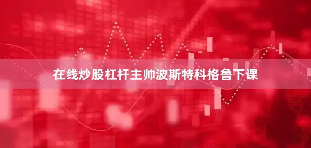 在线炒股杠杆主帅波斯特科格鲁下课