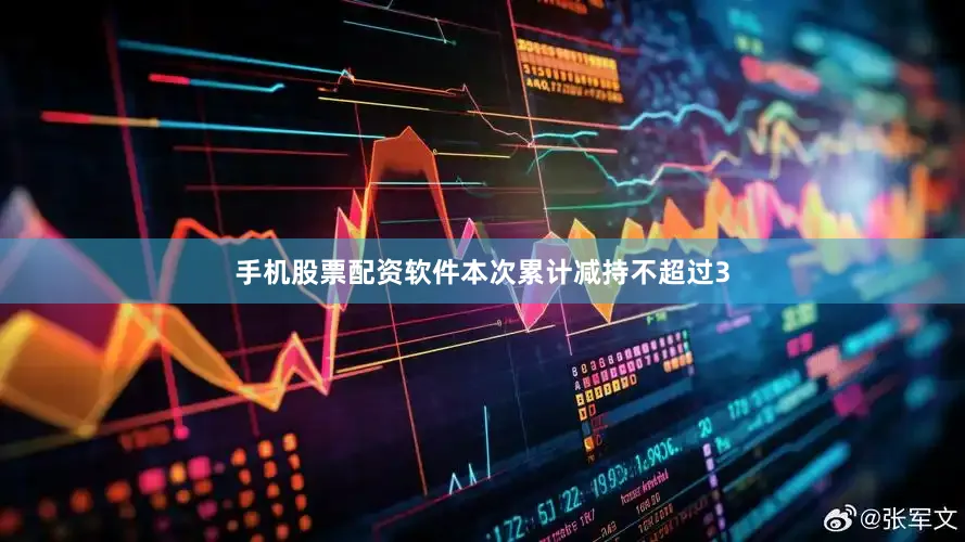 手机股票配资软件本次累计减持不超过3